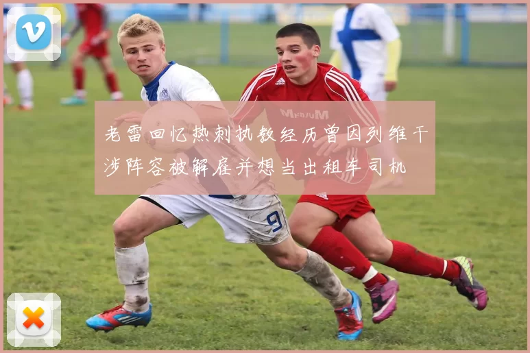 老雷回忆热刺执教经历曾因列维干涉阵容被解雇并想当出租车司机