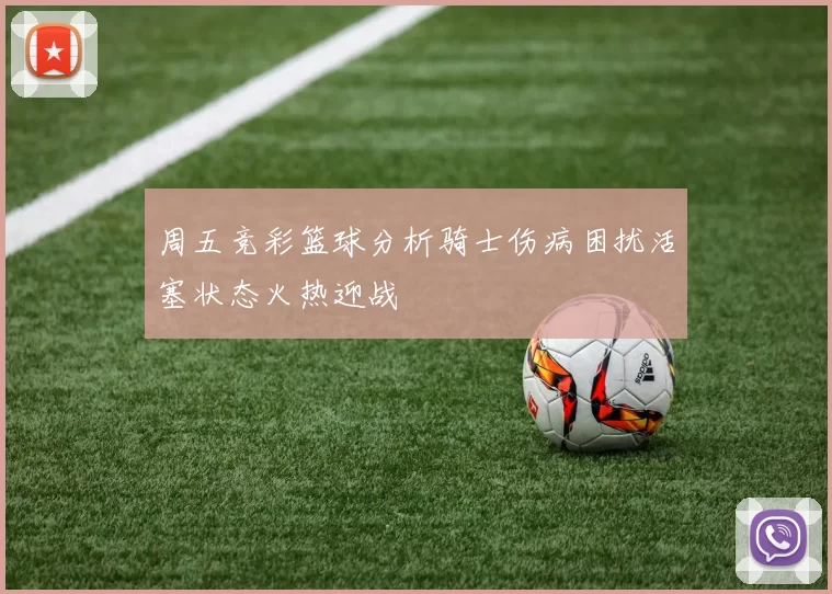 周五竞彩篮球分析骑士伤病困扰活塞状态火热迎战
