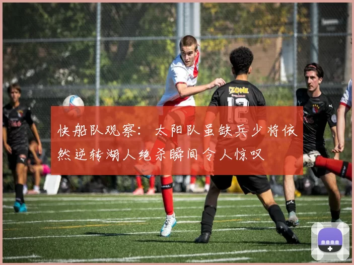 快船队观察：太阳队虽缺兵少将依然逆转湖人绝杀瞬间令人惊叹