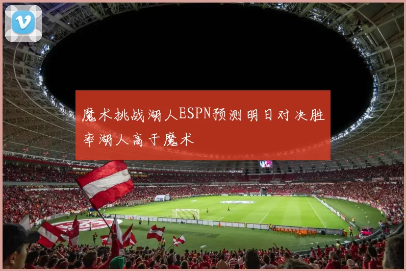 魔术挑战湖人ESPN预测明日对决胜率湖人高于魔术