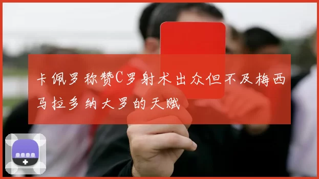 卡佩罗称赞C罗射术出众但不及梅西马拉多纳大罗的天赋