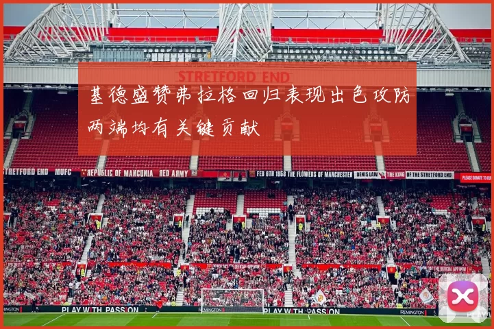 基德盛赞弗拉格回归表现出色攻防两端均有关键贡献