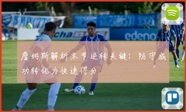詹姆斯解析末节逆转关键：防守成功转化为快速得分