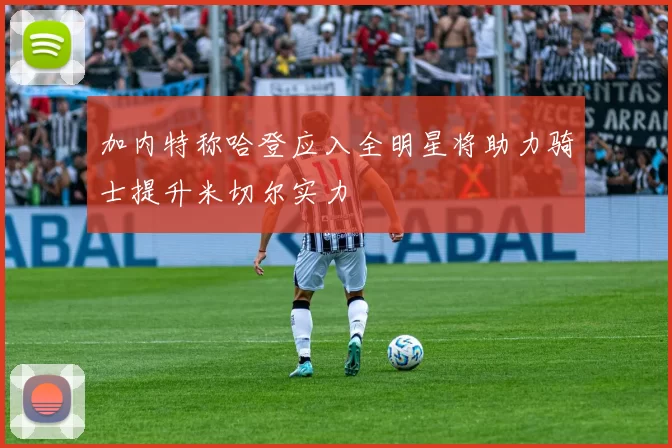 加内特称哈登应入全明星将助力骑士提升米切尔实力